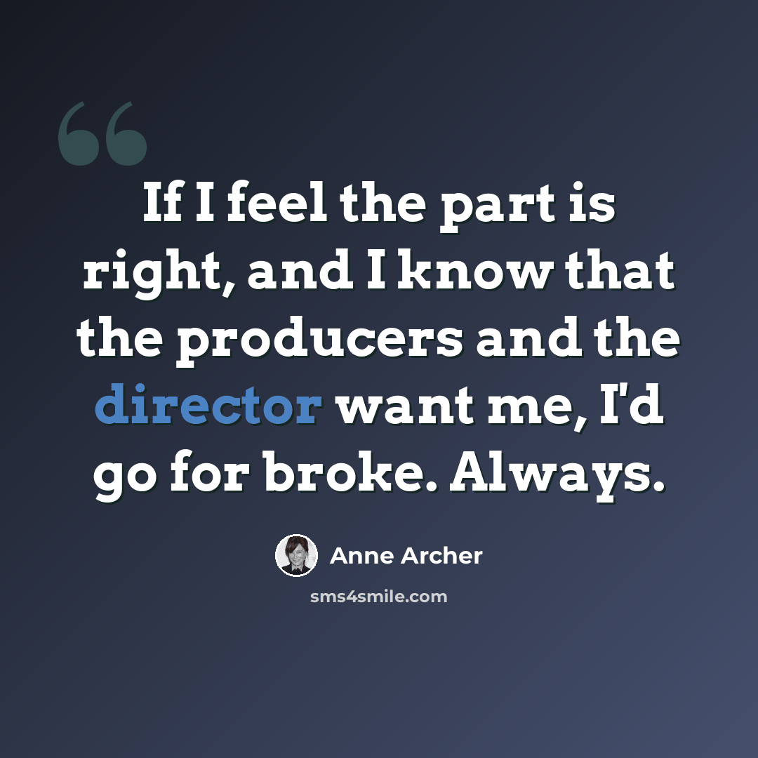 “If I feel the part is right, and I know that the producers and the director want me, I'd go for broke. Always.” quote by Anne Archer