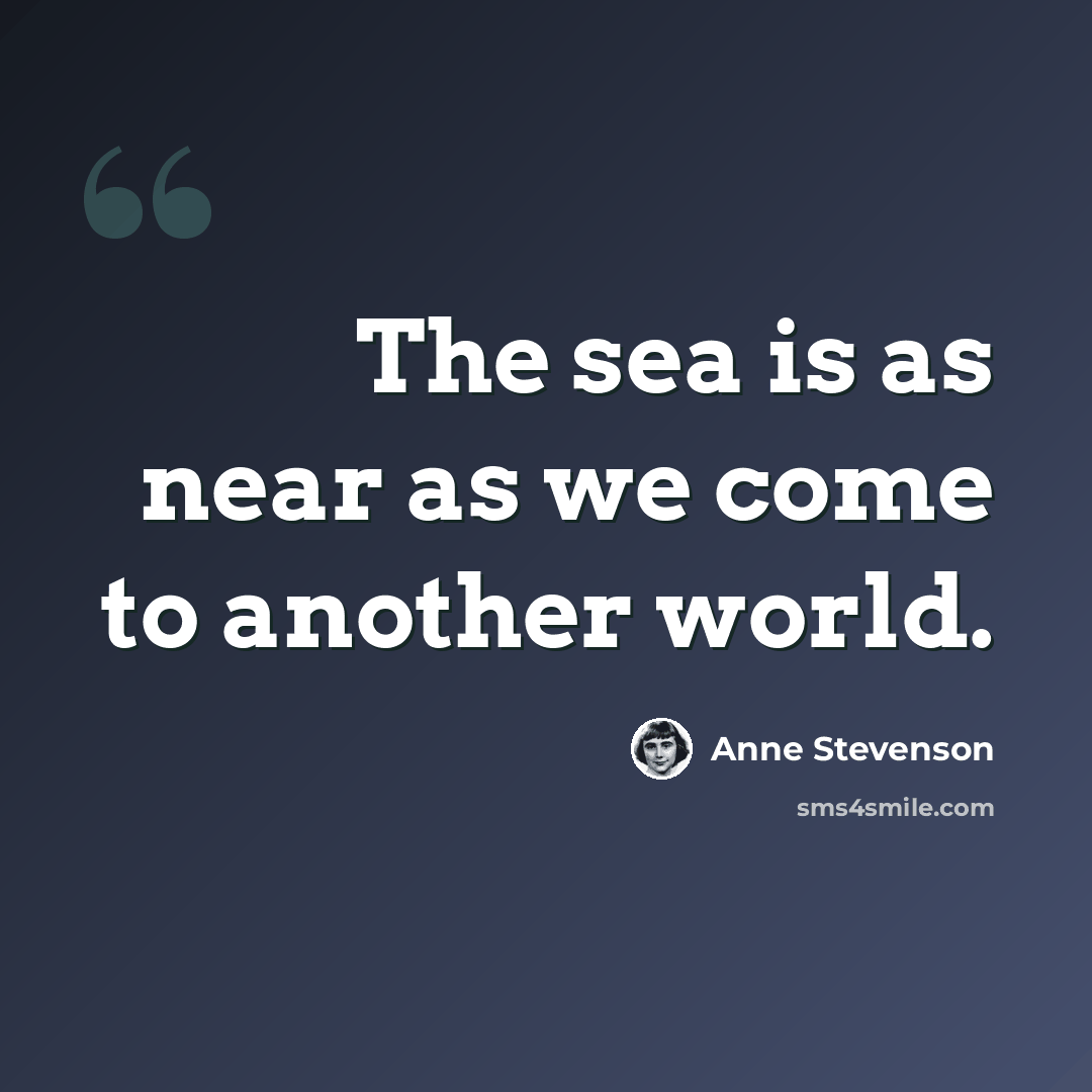 “The sea is as near as we come to another world.” quote by Anne Stevenson
