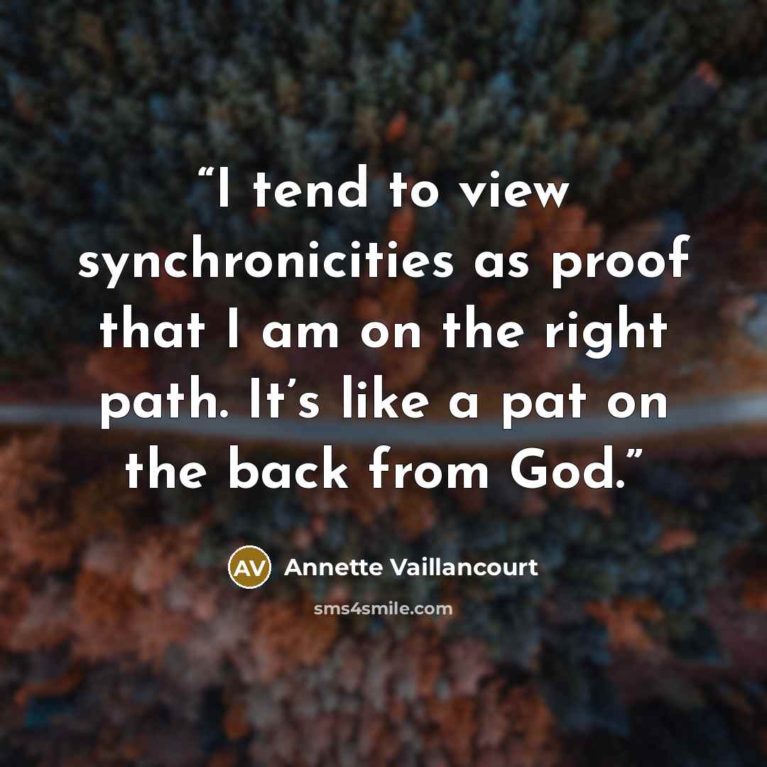 “I tend to view synchronicities as proof that I am on the right path. It’s like a pat on the back from God.” quote by Annette Vaillancourt