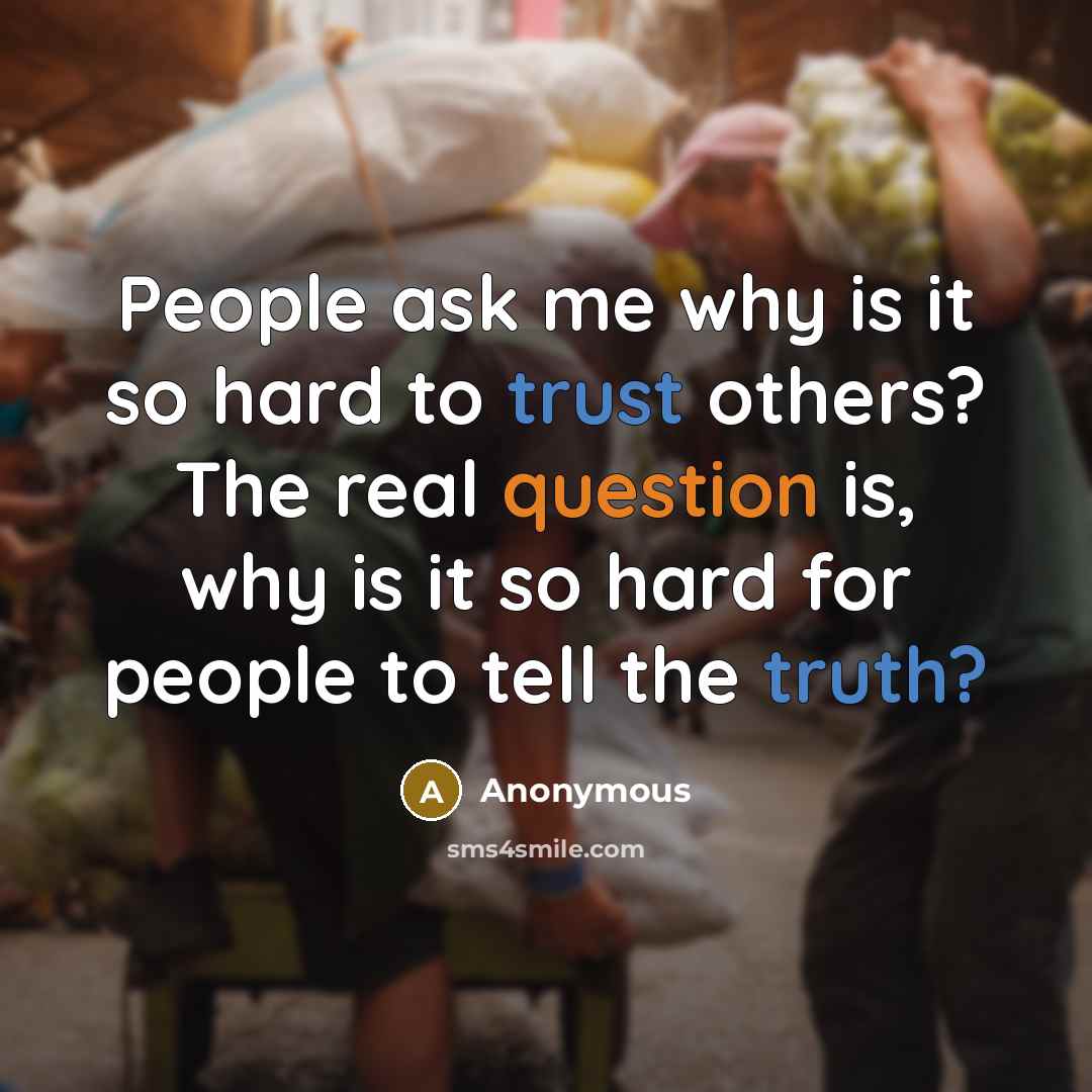 “People ask me why is it so hard to trust others? The real question is, why is it so hard for people to tell the truth?” quote by Anonymous