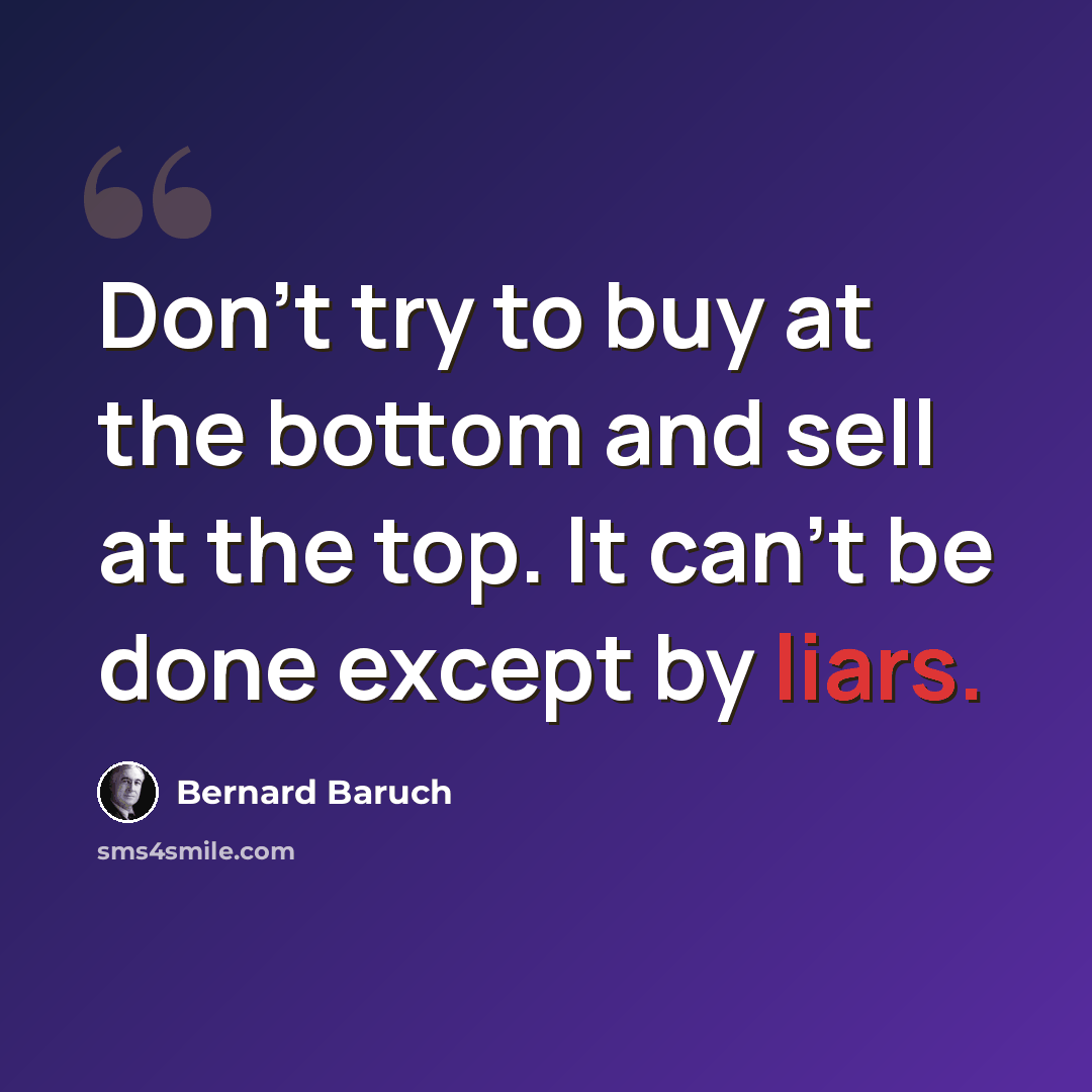 “Don't try to buy at the bottom and sell at the top. It can't be done except by liars.” quote by Bernard Baruch