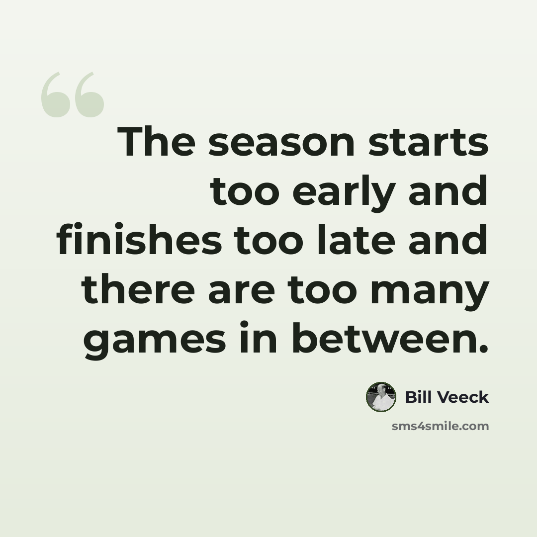 “The season starts too early and finishes too late and there are too many games in between.” quote by Bill Veeck