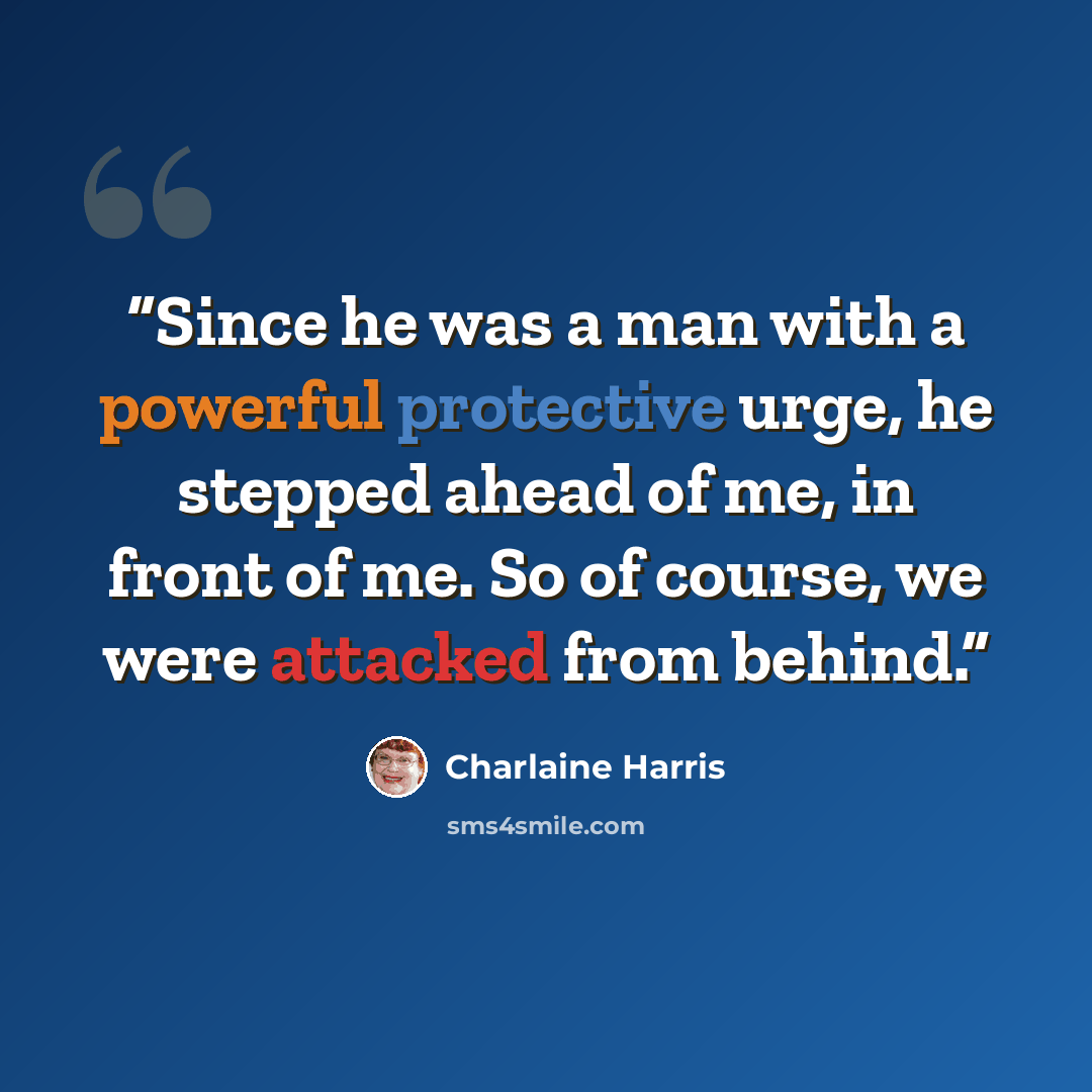 “Since he was a man with a powerful protective urge, he stepped ahead of me, in front of me. So of course, we were attacked from behind.” quote by Charlaine Harris