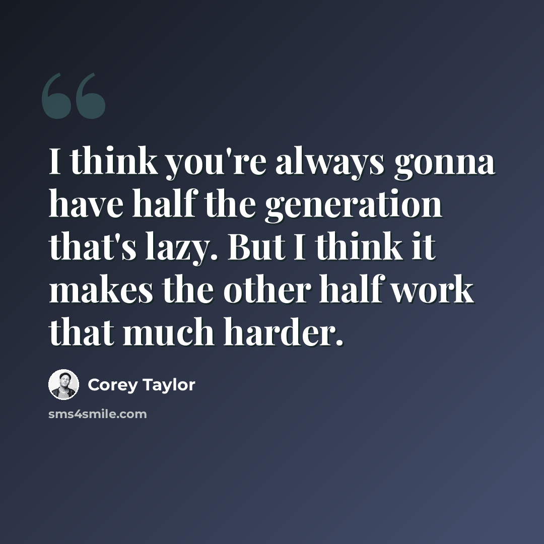 “I think you're always gonna have half the generation that's lazy. But I think it makes the other half work that much harder.” quote by Corey Taylor