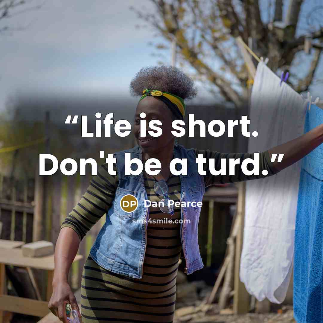 “Life is short. Don't be a turd.” quote by Dan Pearce