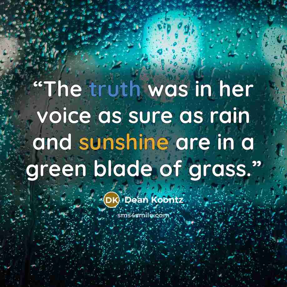 “The truth was in her voice as sure as rain and sunshine are in a green blade of grass.” quote by Dean Koontz