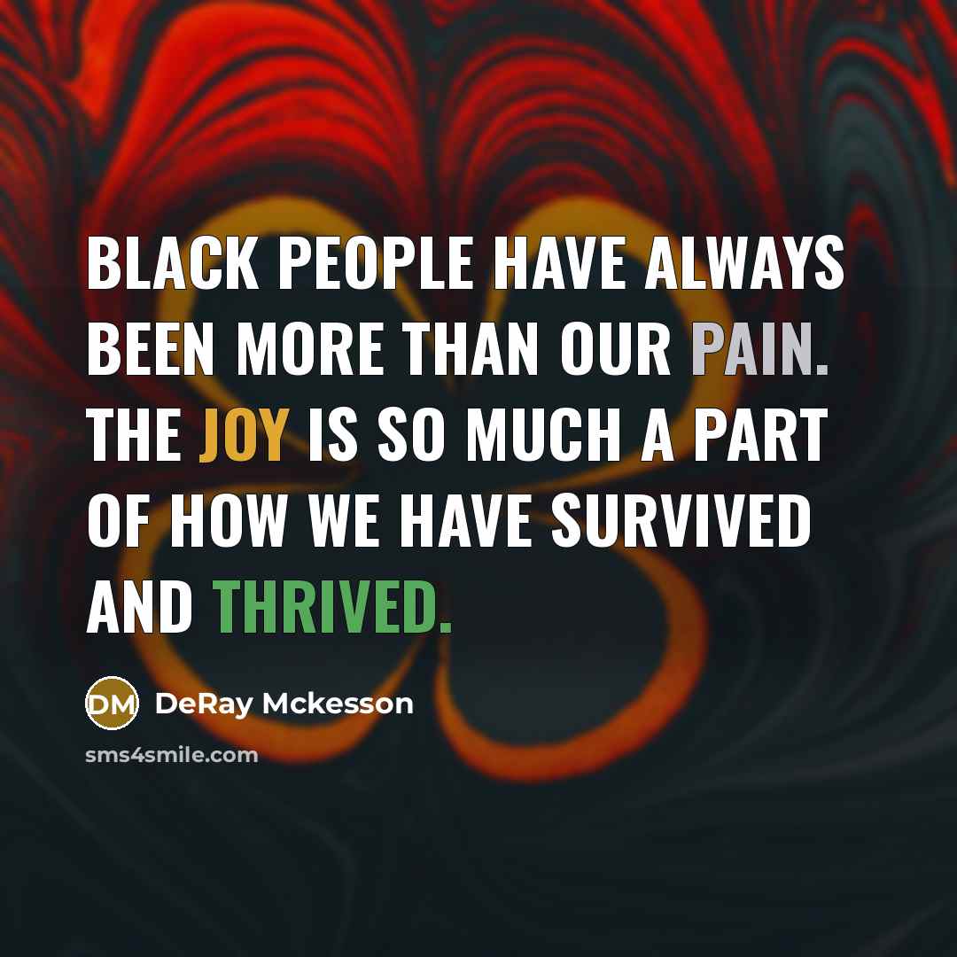 “Black people have always been more than our pain. The joy is so much a part of how we have survived and thrived.” quote by DeRay Mckesson