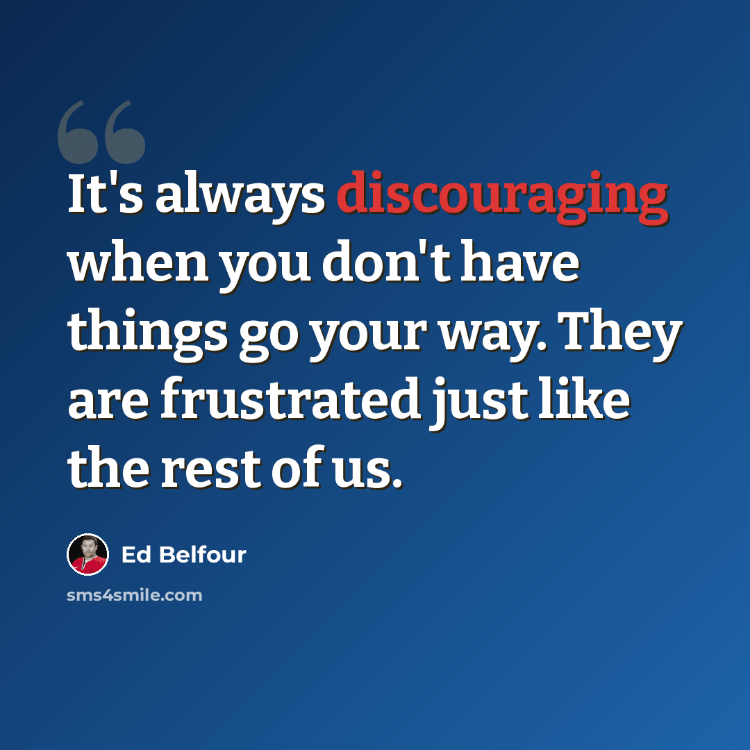 “It's always discouraging when you don't have things go your way. They are frustrated just like the rest of us.” quote by Ed Belfour