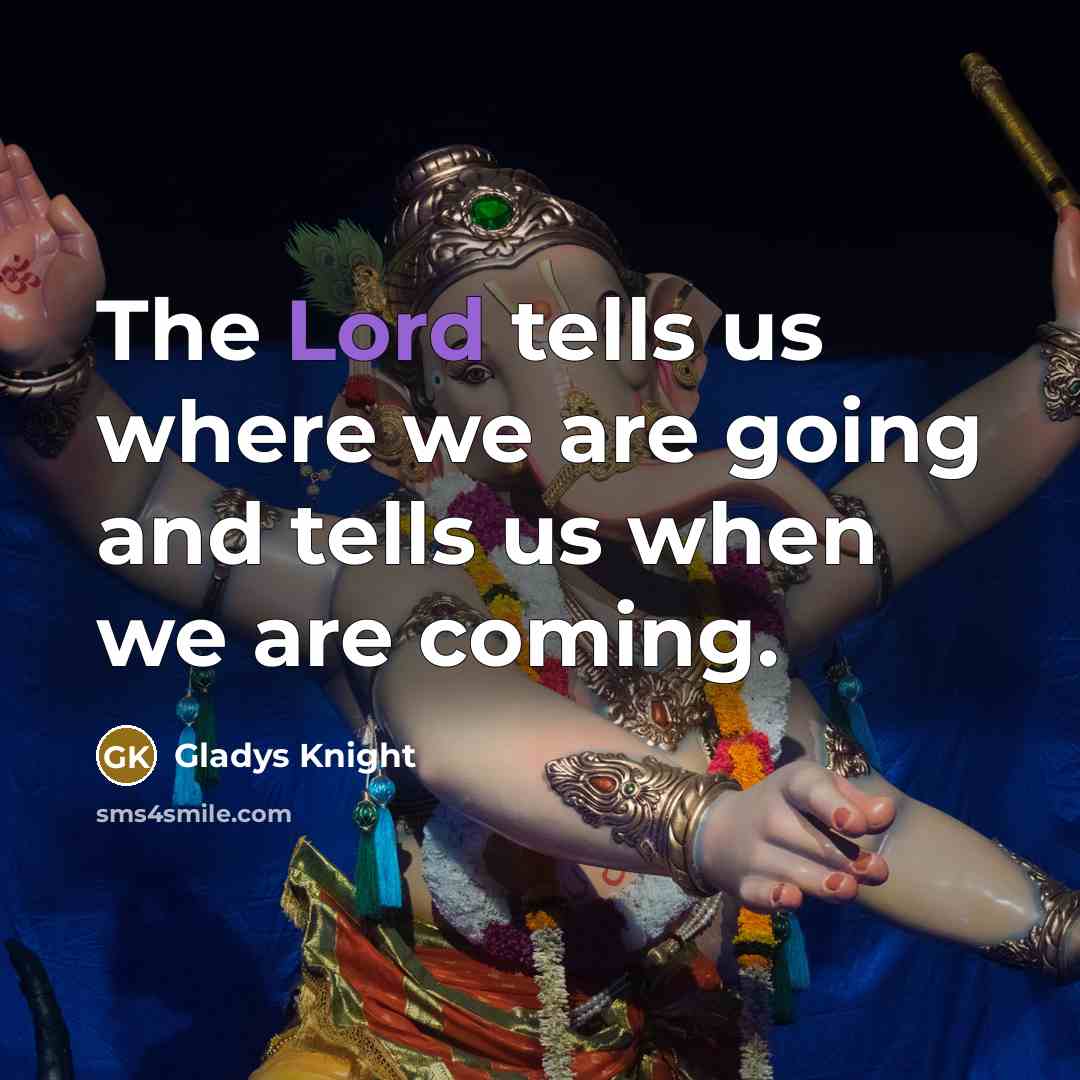 “The Lord tells us where we are going and tells us when we are coming.” quote by Gladys Knight