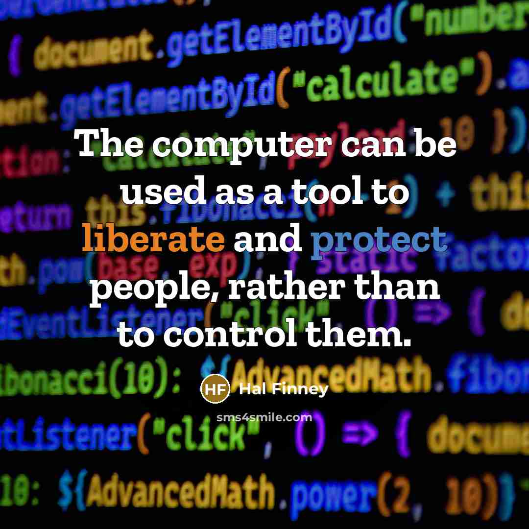 “The computer can be used as a tool to liberate and protect people, rather than to control them.” quote by Hal Finney