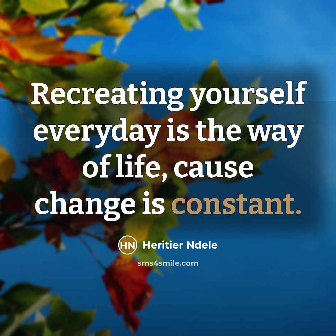 “Recreating yourself everyday is the way of life, cause change is constant.” quote by Heritier Ndele