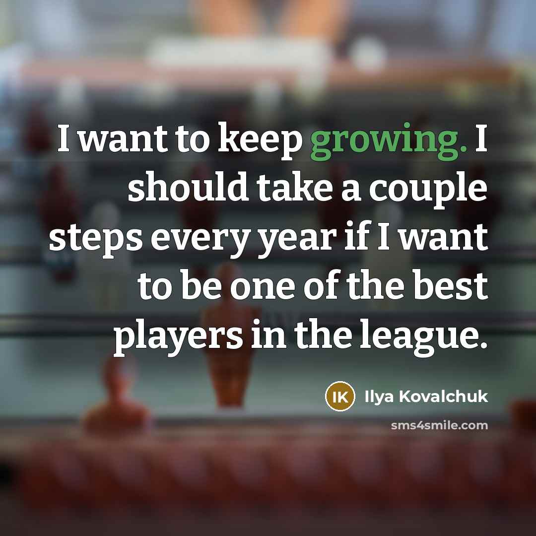 “I want to keep growing. I should take a couple steps every year if I want to be one of the best players in the league.” quote by Ilya Kovalchuk