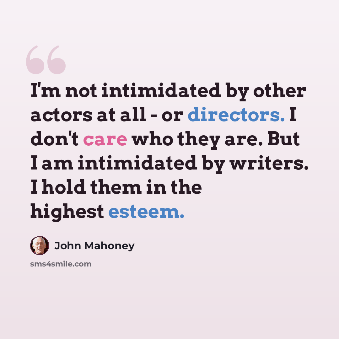 “I'm not intimidated by other actors at all - or directors. I don't care who they are. But I am intimidated by writers. I hold them in the highest esteem.” quote by John Mahoney