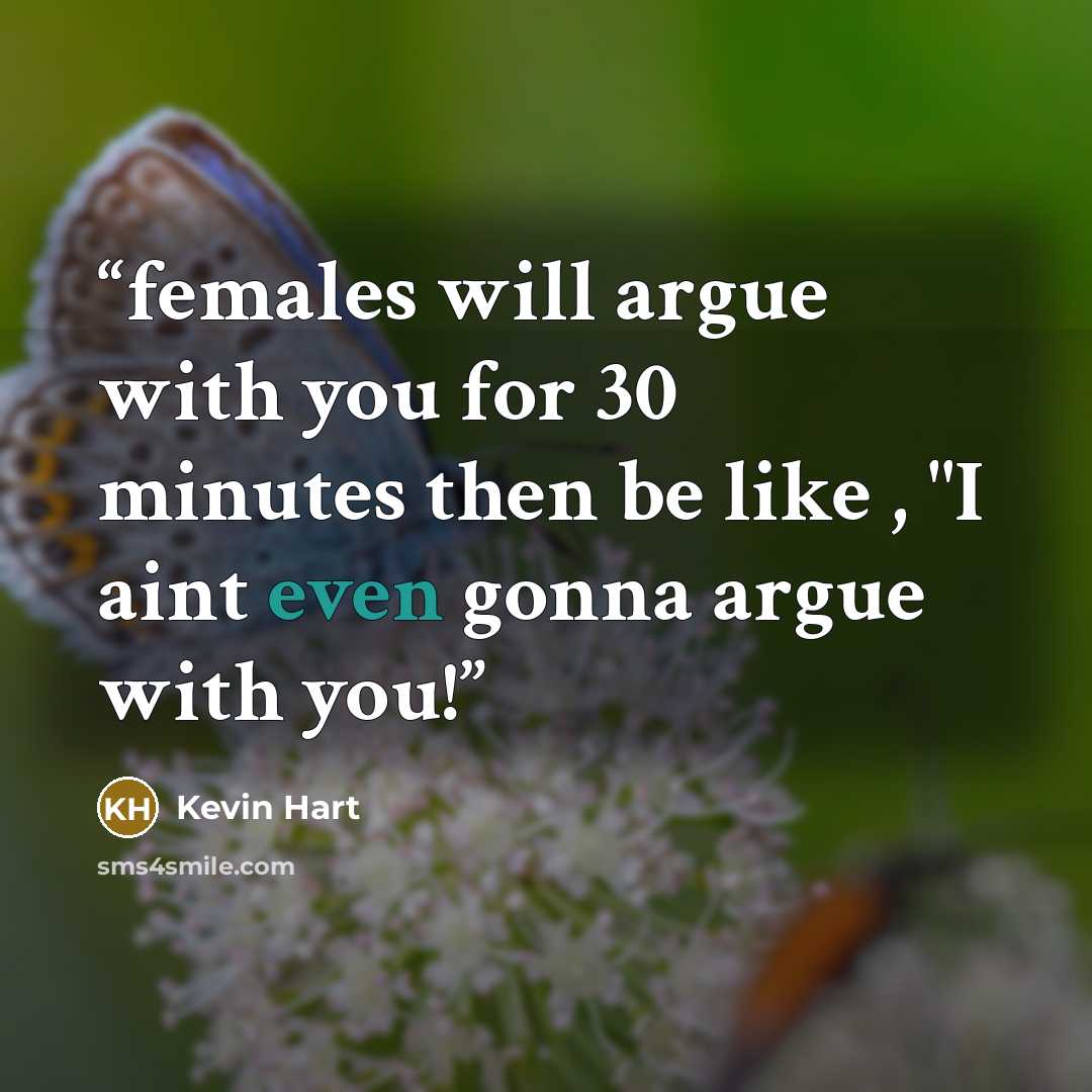 “females will argue with you for 30 minutes then be like , "I aint even gonna argue with you!” quote by Kevin Hart
