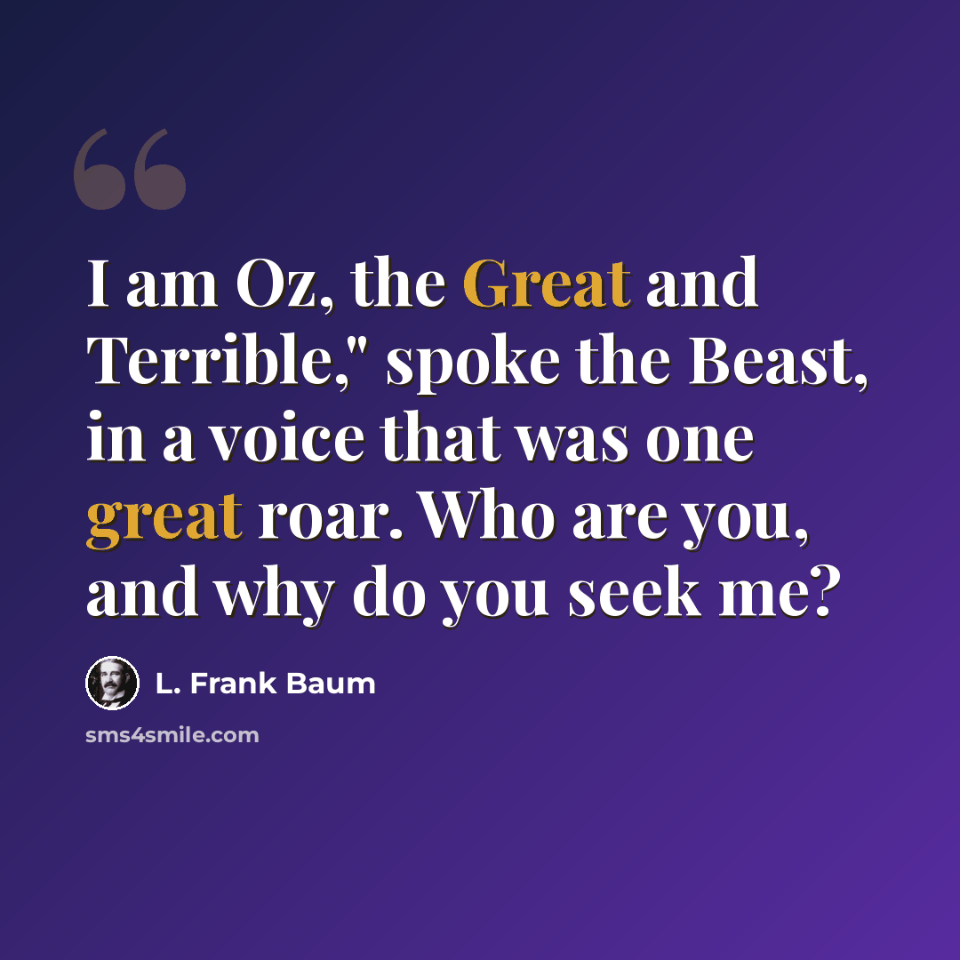 “I am Oz, the Great and Terrible," spoke the Beast, in a voice that was one great roar. Who are you, and why do you seek me?” quote by L. Frank Baum