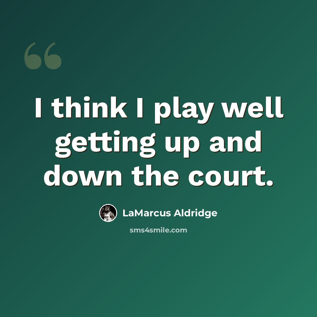 “I think I play well getting up and down the court.” quote by LaMarcus Aldridge
