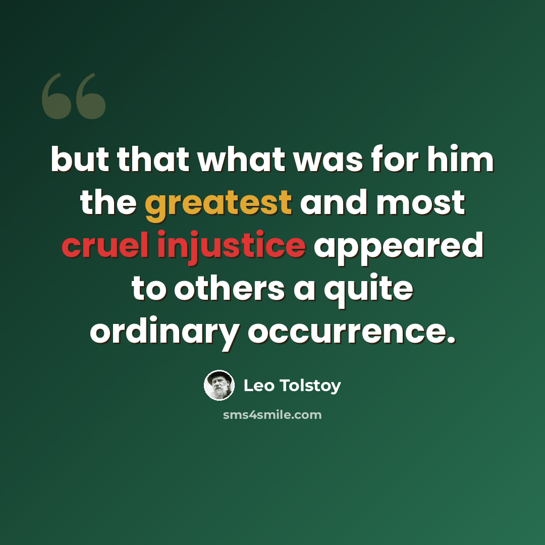 “but that what was for him the greatest and most cruel injustice appeared to others a quite ordinary occurrence.” quote by Leo Tolstoy