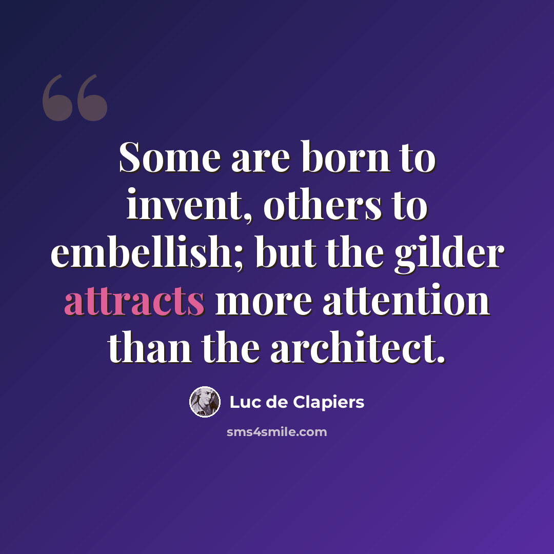 “Some are born to invent, others to embellish; but the gilder attracts more attention than the architect.” quote by Luc de Clapiers