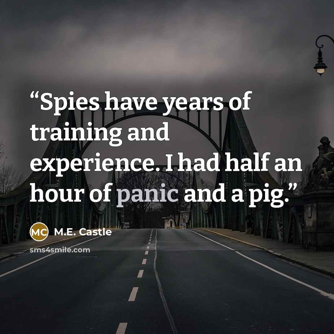 “Spies have years of training and experience. I had half an hour of panic and a pig.” quote by M.E. Castle