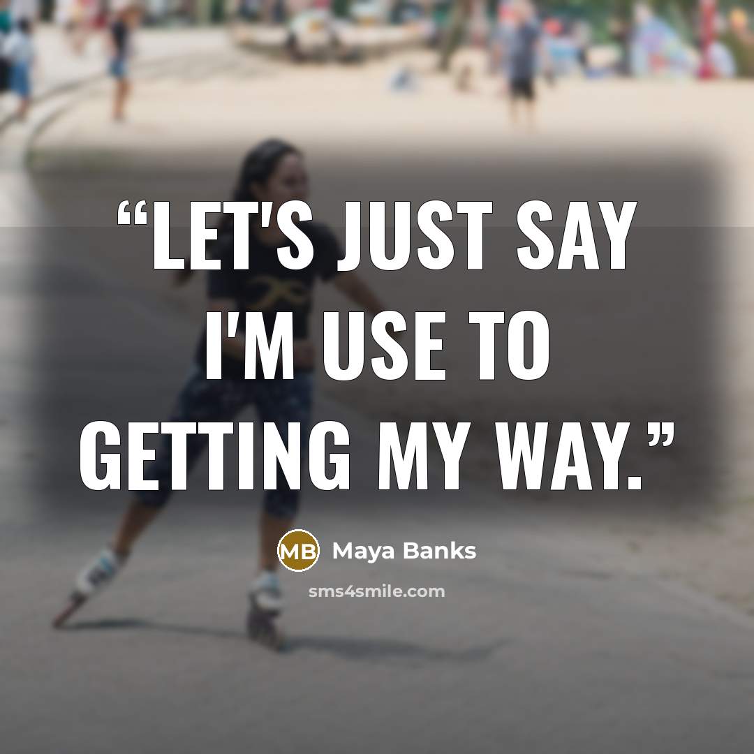 “Let's just say I'm use to getting my way.” quote by Maya Banks