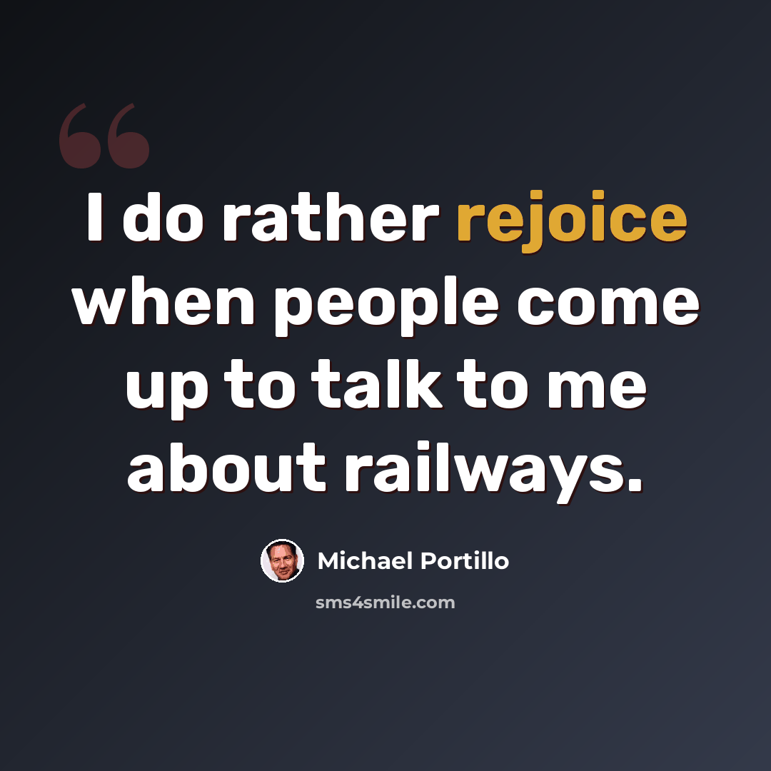 “I do rather rejoice when people come up to talk to me about railways.” quote by Michael Portillo