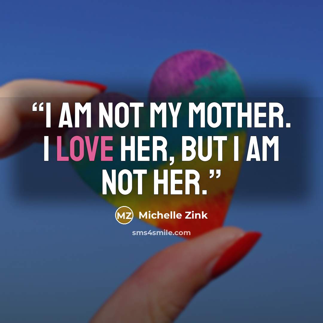 “I am not my mother. I love her, but I am not her.” quote by Michelle Zink
