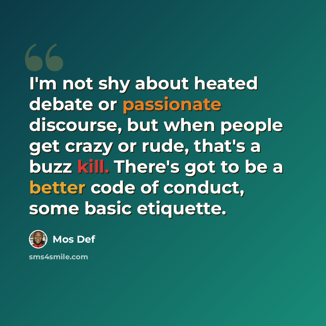 “I'm not shy about heated debate or passionate discourse, but when people get crazy or rude, that's a buzz kill. There's got to be a better code of conduct, some basic etiquette.” quote by Mos Def