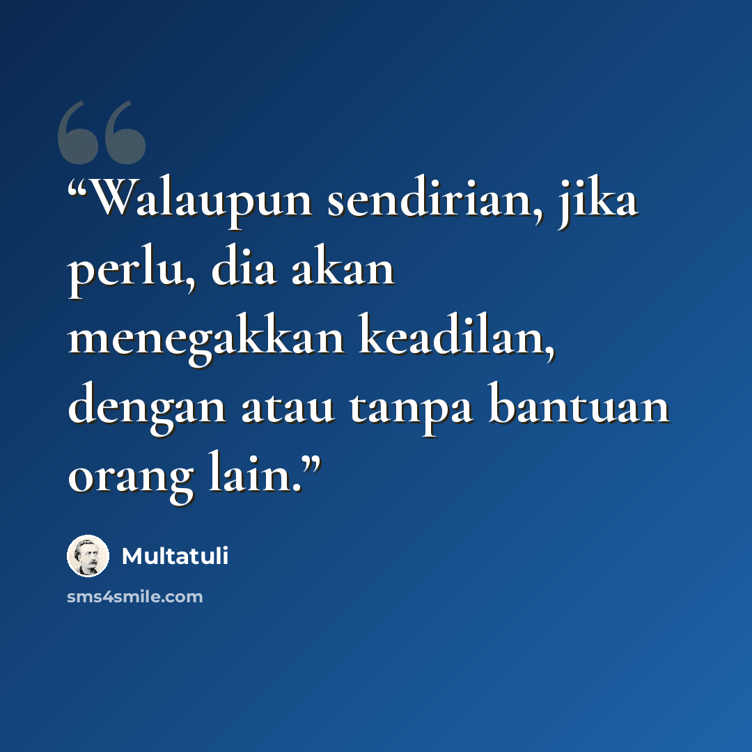 “Walaupun sendirian, jika perlu, dia akan menegakkan keadilan, dengan atau tanpa bantuan orang lain.” quote by Multatuli