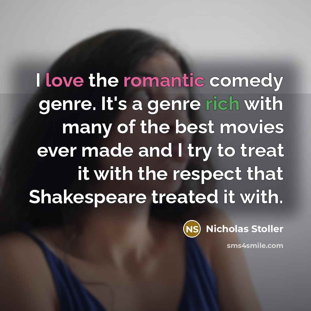 “I love the romantic comedy genre. It's a genre rich with many of the best movies ever made and I try to treat it with the respect that Shakespeare treated it with.” quote by Nicholas Stoller