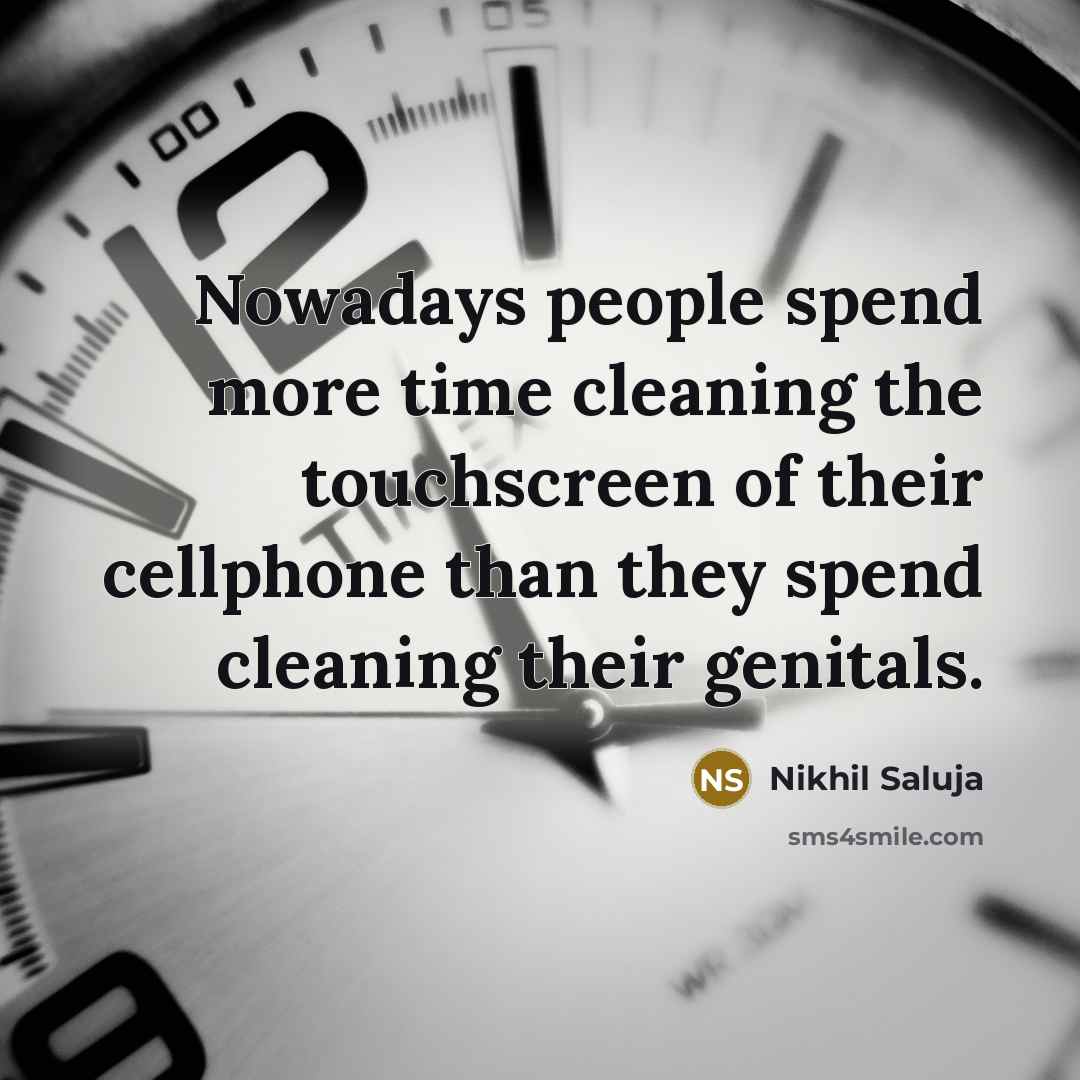 “Nowadays people spend more time cleaning the touchscreen of their cellphone than they spend cleaning their genitals.” quote by Nikhil Saluja