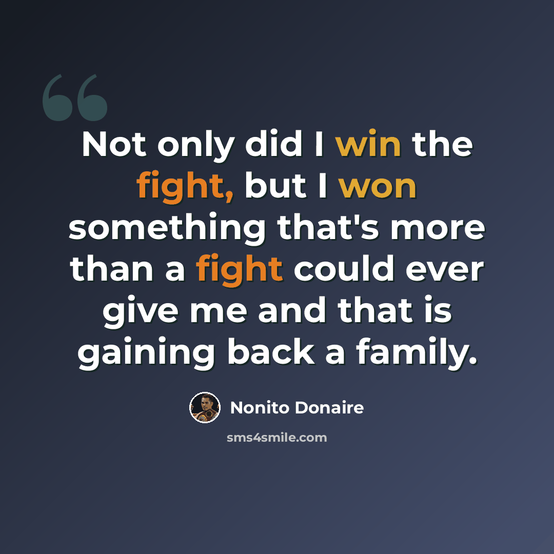 “Not only did I win the fight, but I won something that's more than a fight could ever give me and that is gaining back a family.” quote by Nonito Donaire