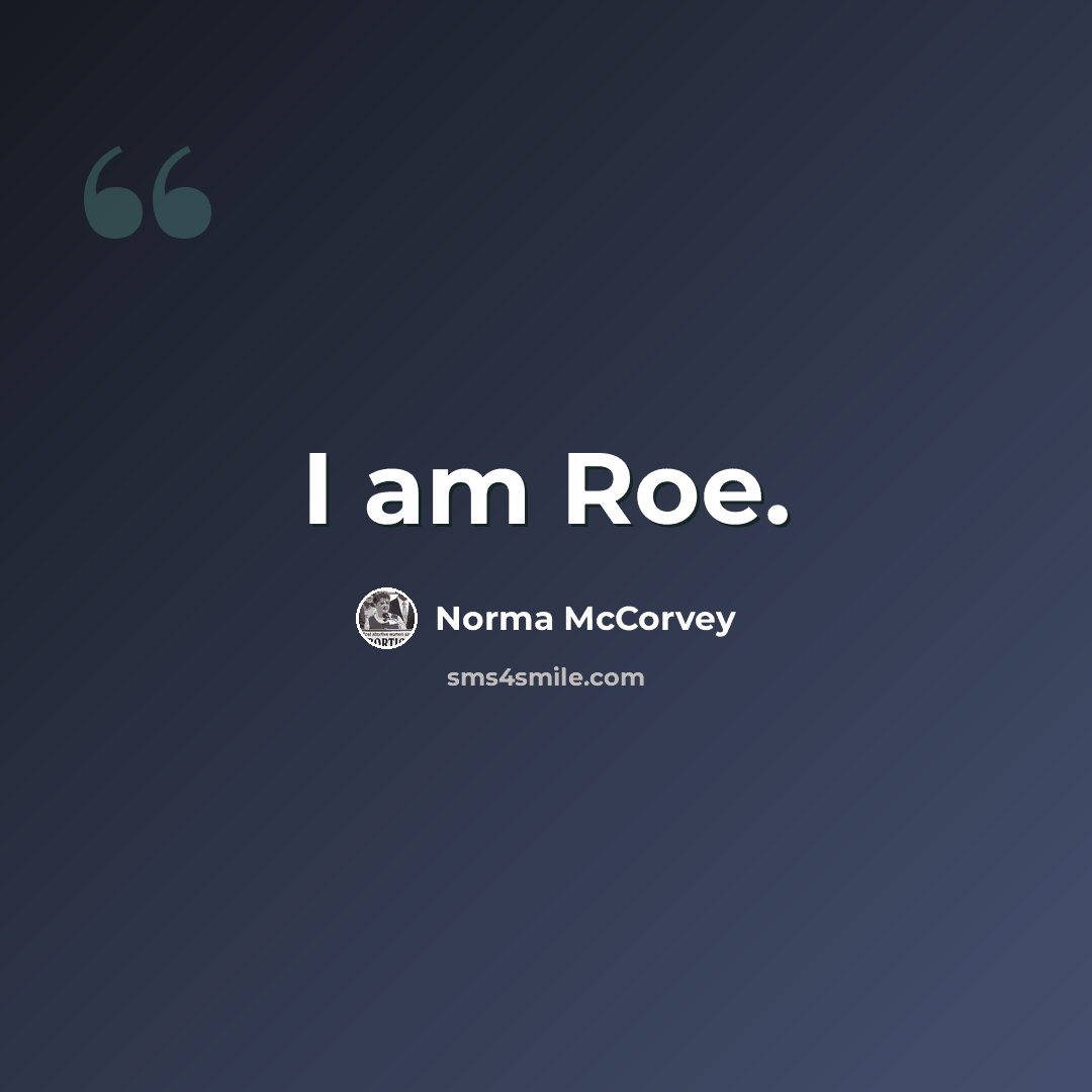 “I am Roe.” quote by Norma McCorvey