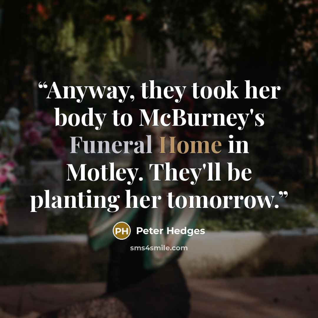 “Anyway, they took her body to McBurney's Funeral Home in Motley. They'll be planting her tomorrow.” quote by Peter Hedges
