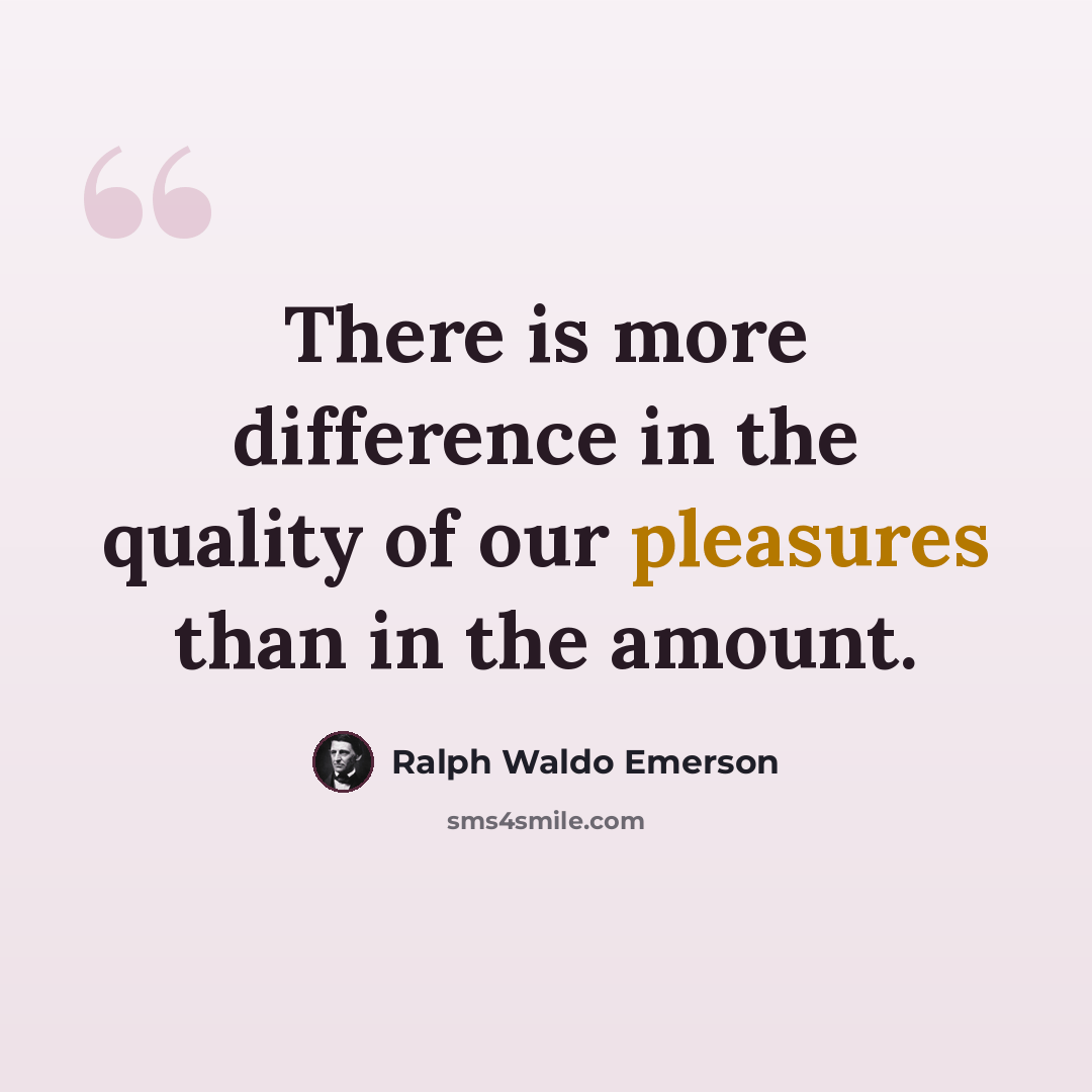“There is more difference in the quality of our pleasures than in the amount.” quote by Ralph Waldo Emerson