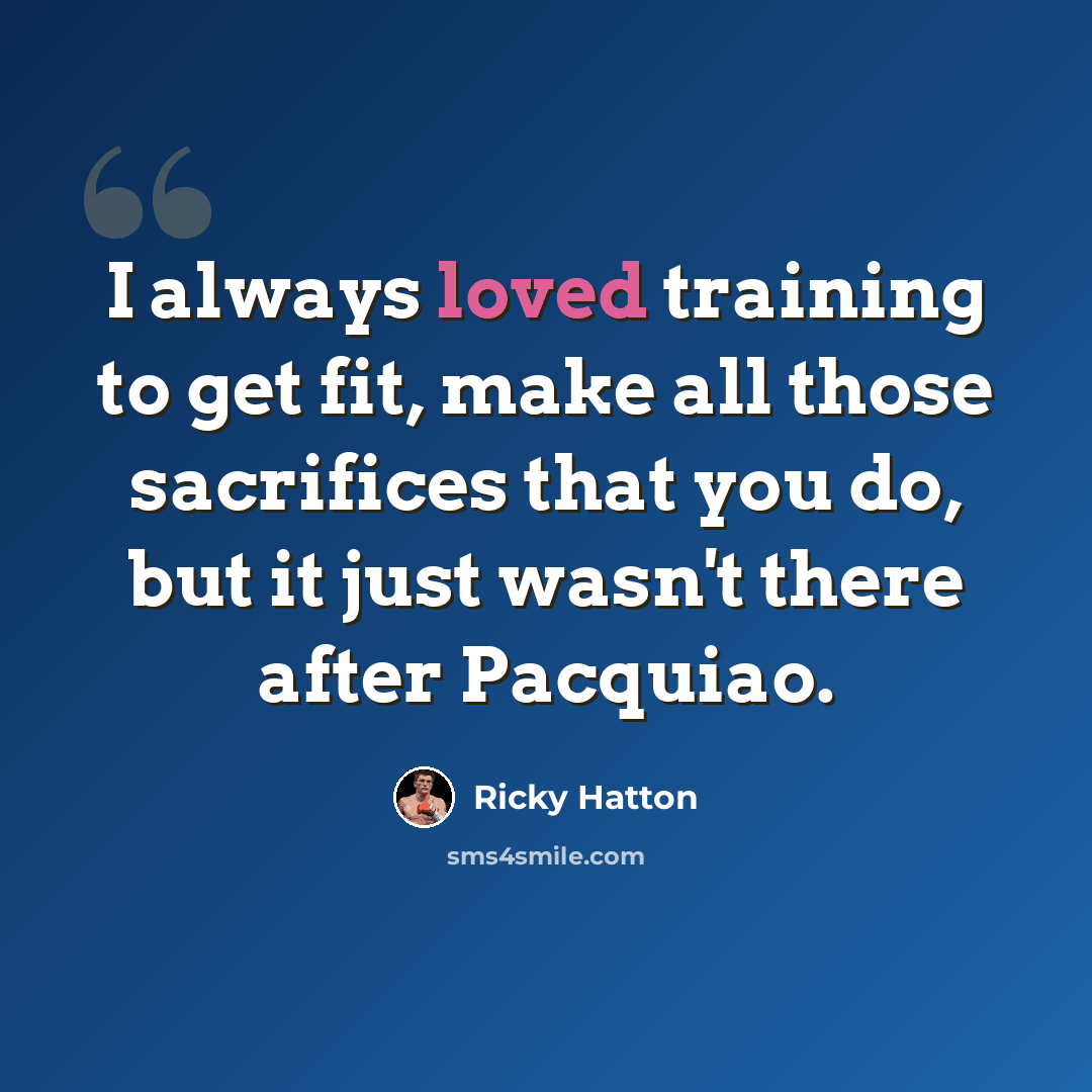 “I always loved training to get fit, make all those sacrifices that you do, but it just wasn't there after Pacquiao.” quote by Ricky Hatton