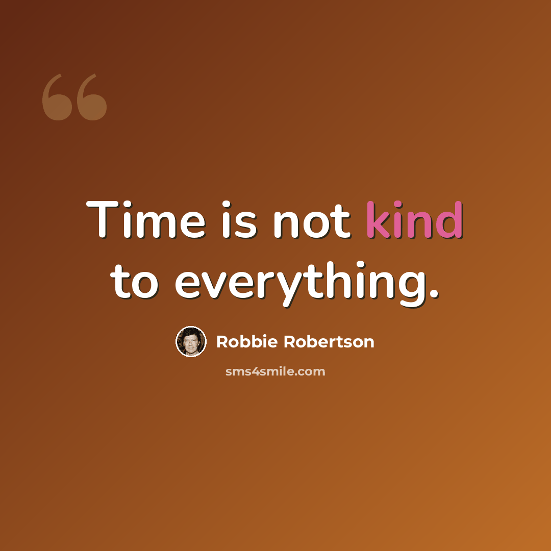 “Time is not kind to everything.” quote by Robbie Robertson