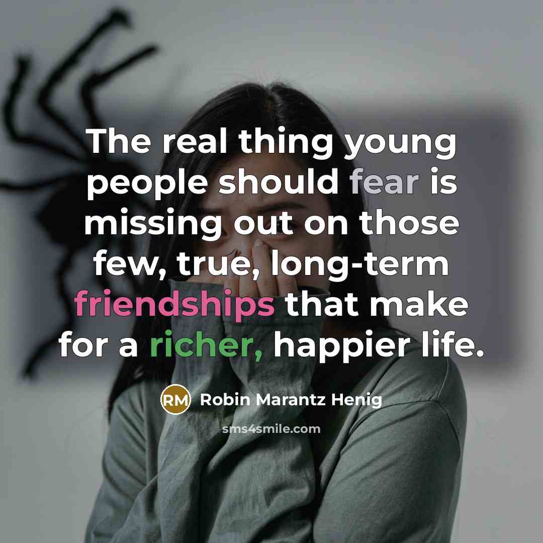 “The real thing young people should fear is missing out on those few, true, long-term friendships that make for a richer, happier life.” quote by Robin Marantz Henig