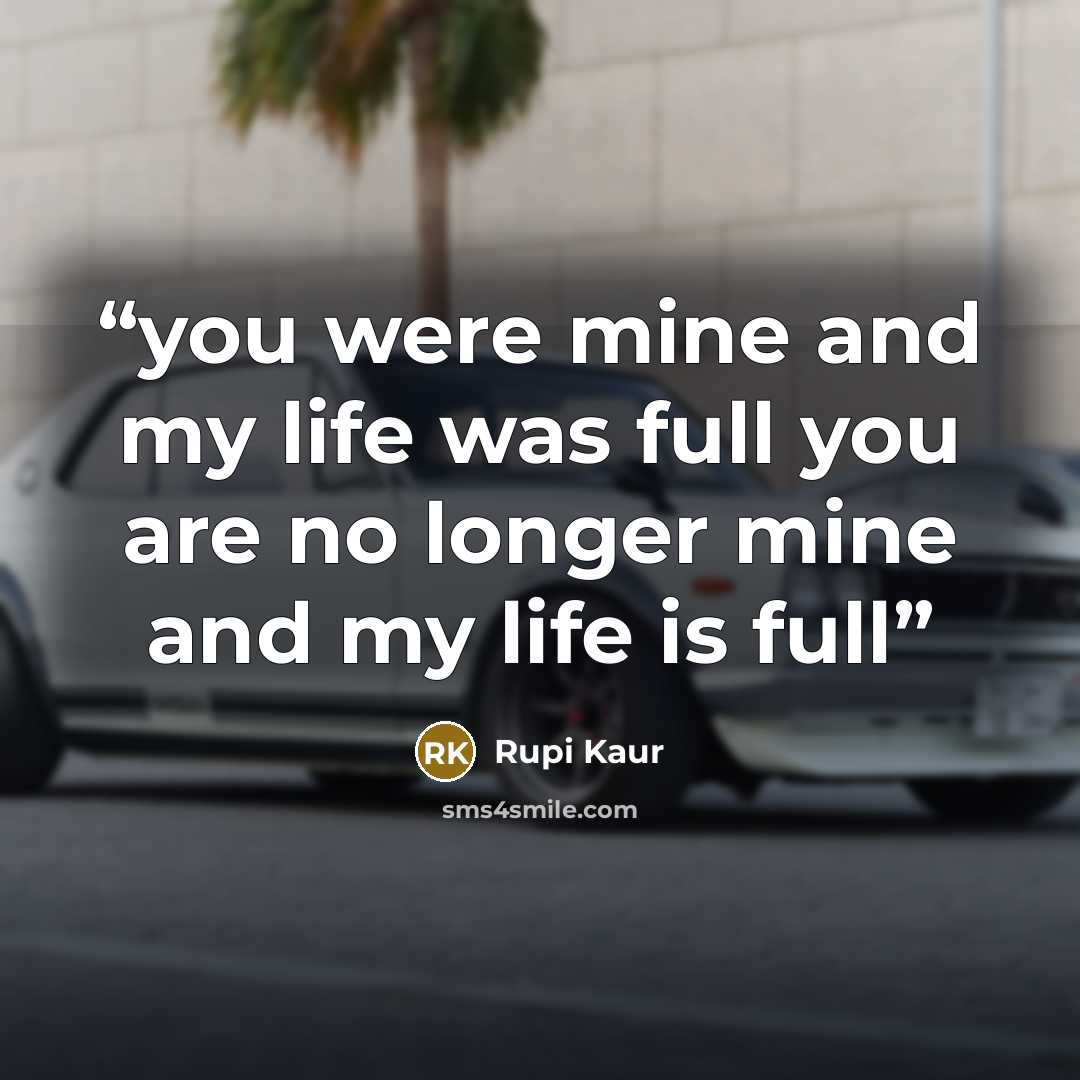 “you were mine and my life was full you are no longer mine and my life is full” quote by Rupi Kaur