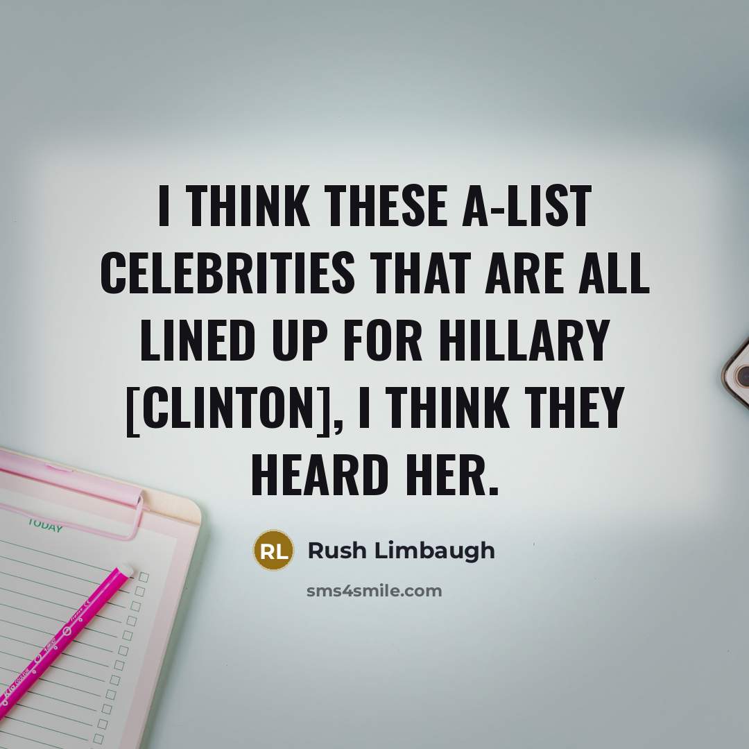“I think these A-list celebrities that are all lined up for Hillary [Clinton], I think they heard her.” quote by Rush Limbaugh