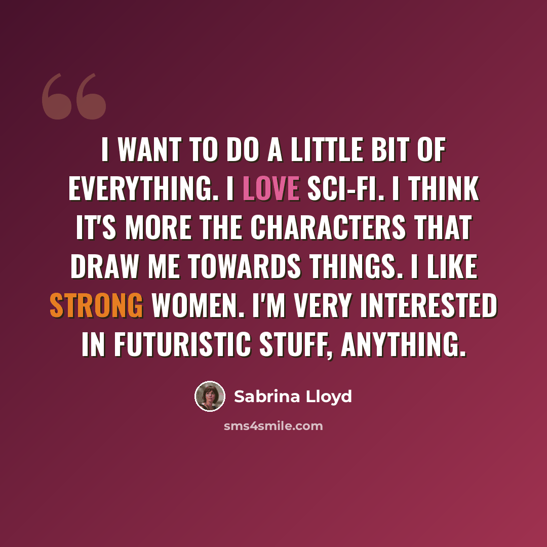 “I want to do a little bit of everything. I love sci-fi. I think it's more the characters that draw me towards things. I like strong women. I'm very interested in futuristic stuff, anything.” quote by Sabrina Lloyd