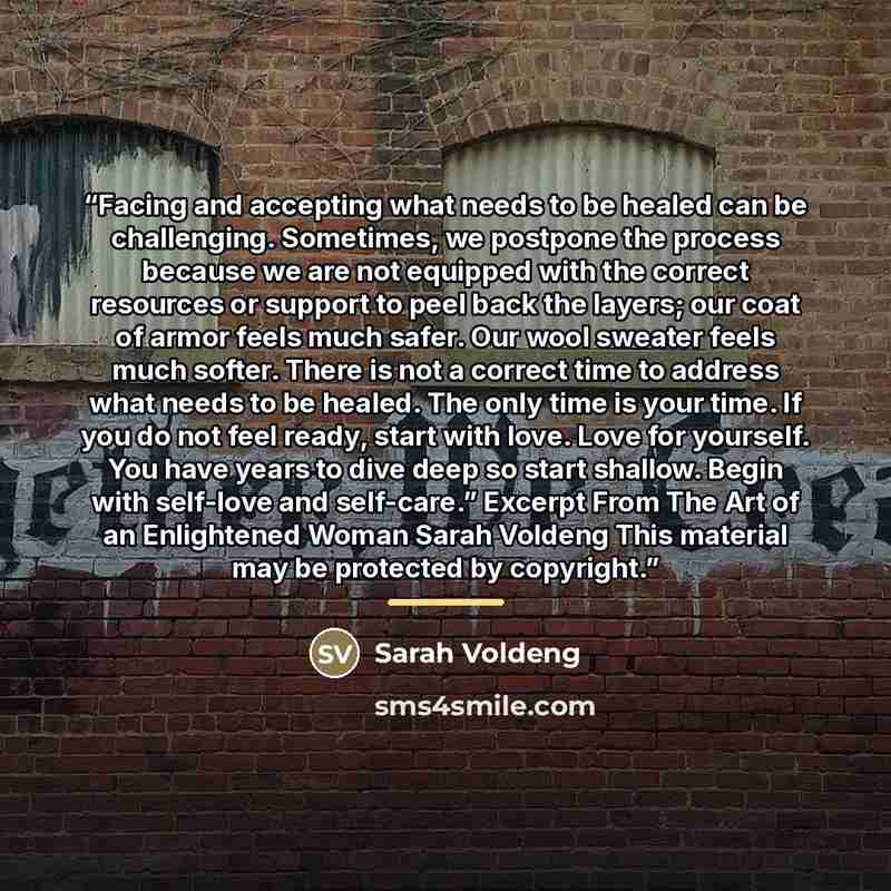 “Facing and accepting what needs to be healed can be challenging. Sometimes, we postpone the process because we are not equipped with the correct resources or support to peel back the layers; our coat of armor feels much safer. Our wool sweater feels much softer. There is not a correct time to…” quote by Sarah Voldeng