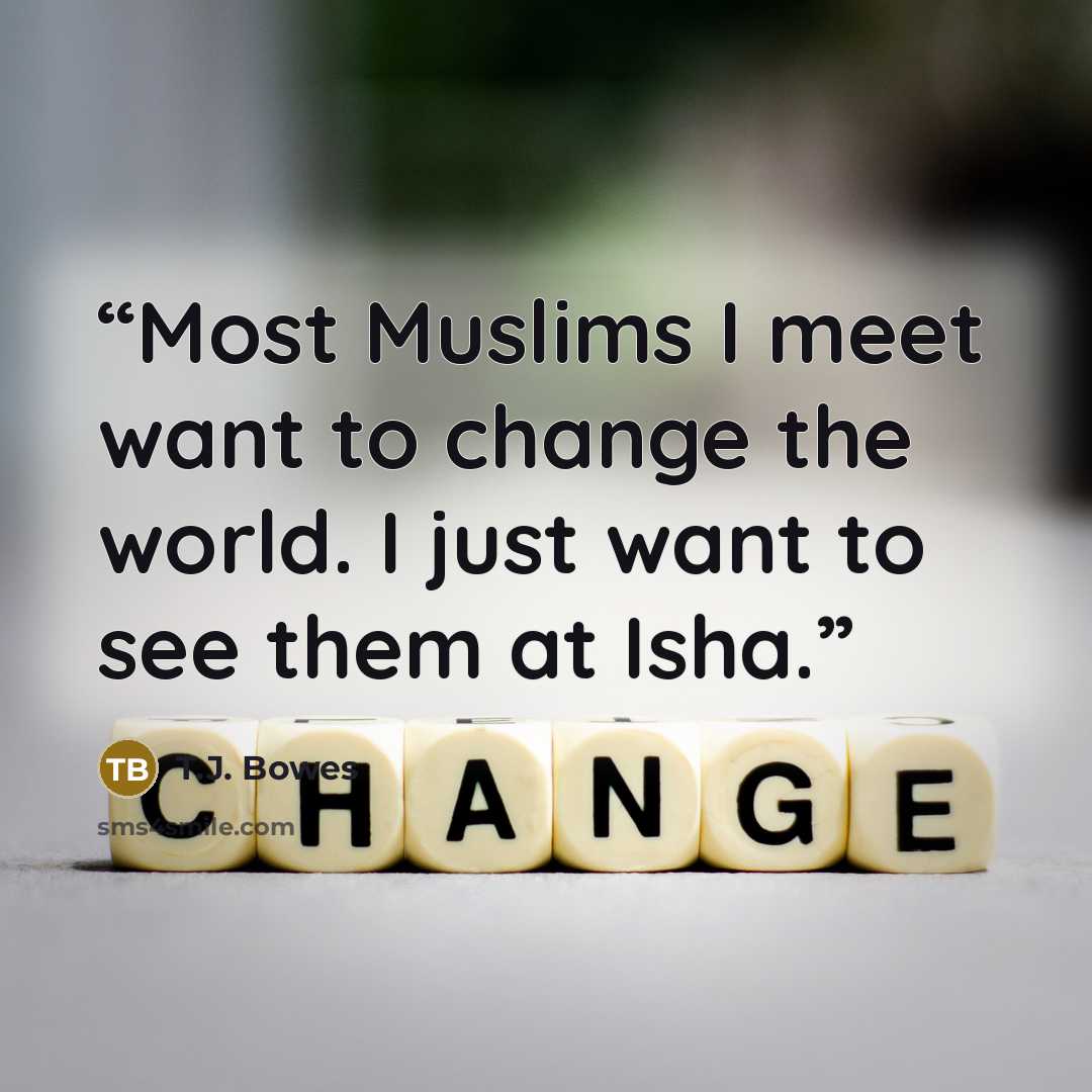“Most Muslims I meet want to change the world. I just want to see them at Isha.” quote by T.J. Bowes