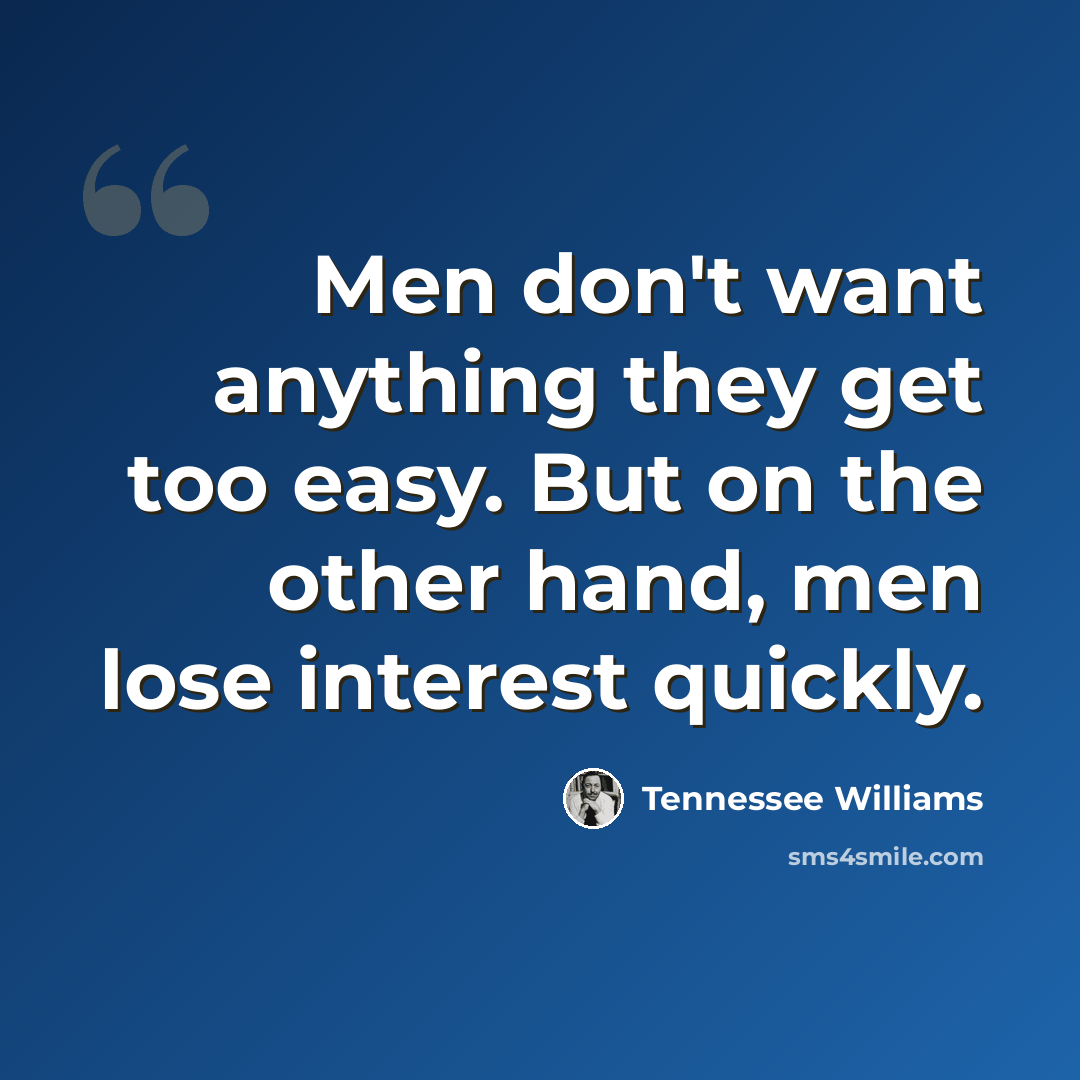 “Men don't want anything they get too easy. But on the other hand, men lose interest quickly.” quote by Tennessee Williams