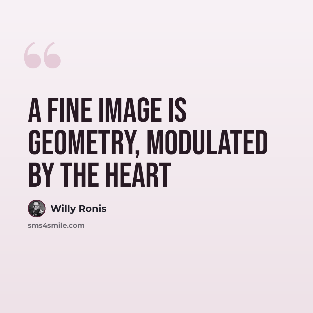 “A fine image is geometry, modulated by the heart” quote by Willy Ronis