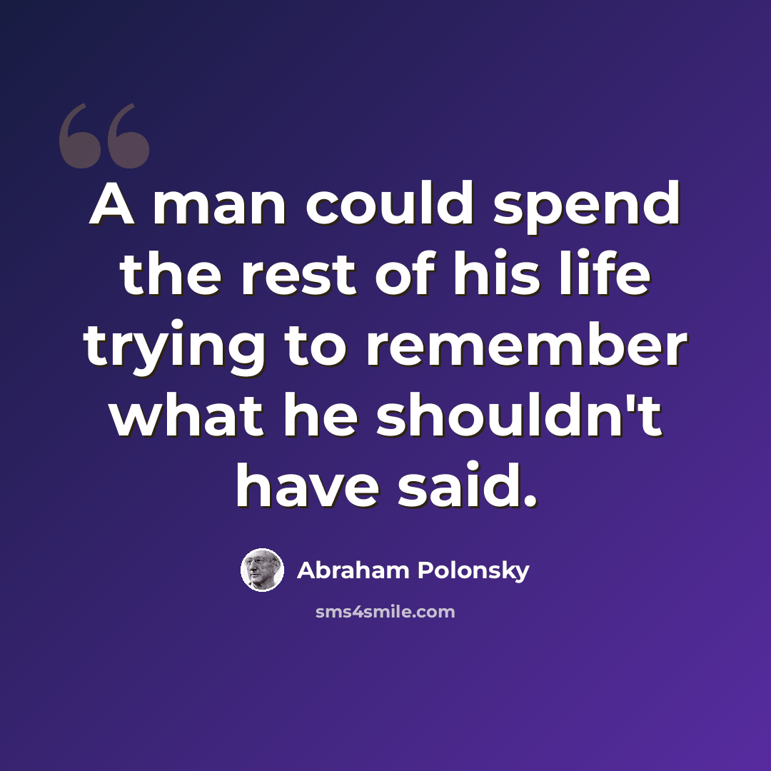 “A man could spend the rest of his life trying to remember what he shouldn't have said.” quote by Abraham Polonsky