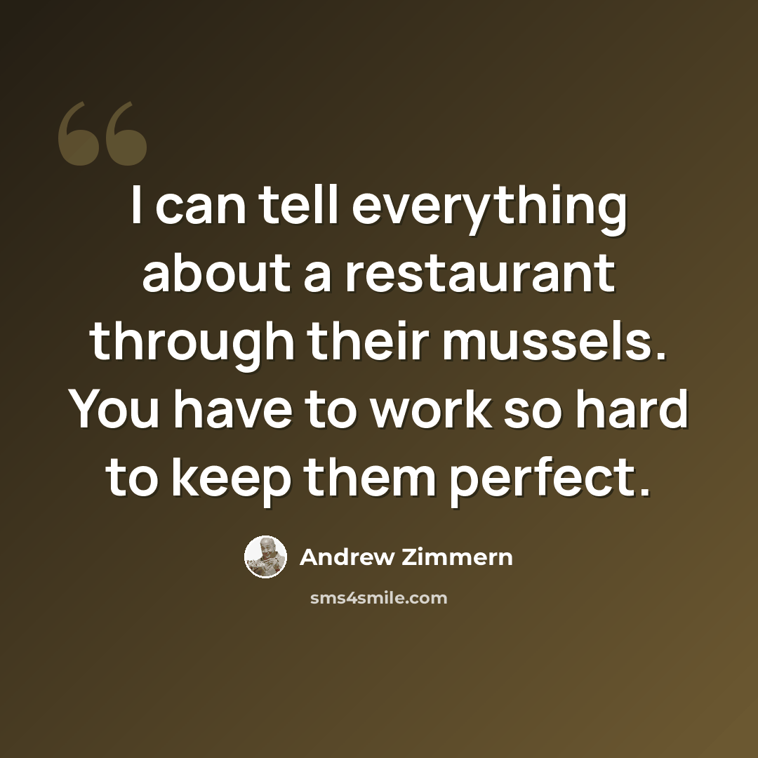 “I can tell everything about a restaurant through their mussels. You have to work so hard to keep them perfect.” quote by Andrew Zimmern