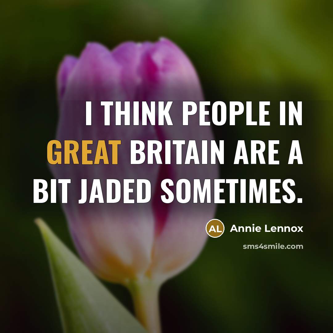 “I think people in Great Britain are a bit jaded sometimes.” quote by Annie Lennox