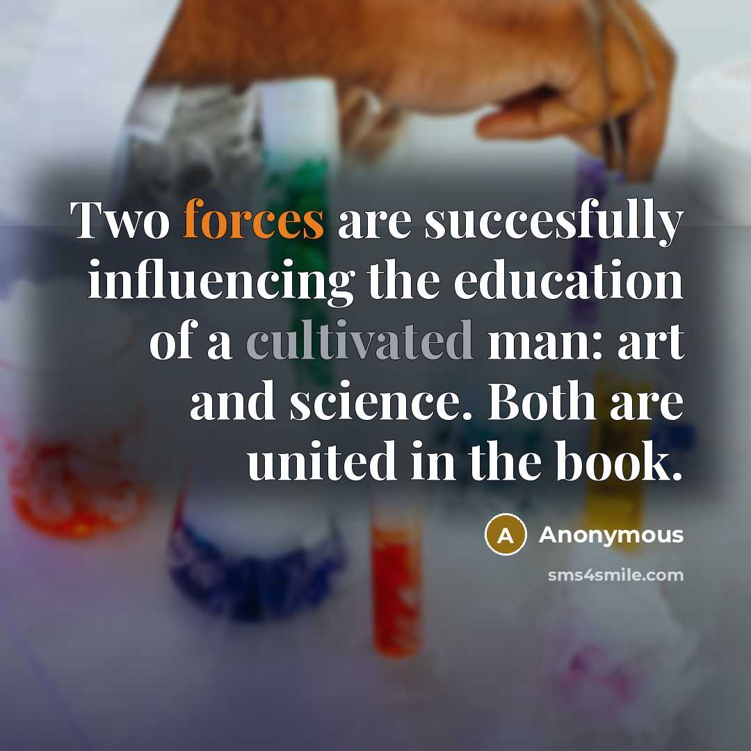 “Two forces are succesfully influencing the education of a cultivated man: art and science. Both are united in the book.” quote by Anonymous