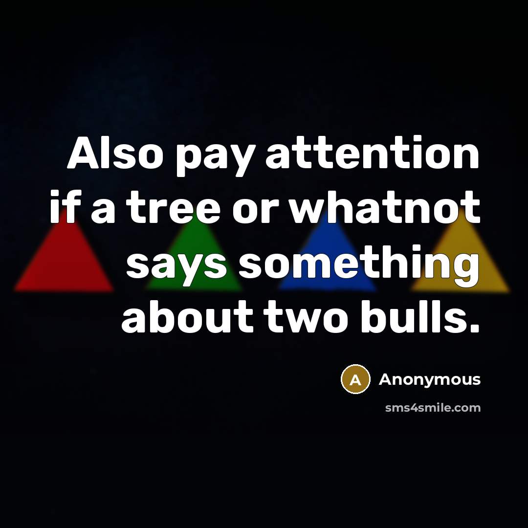 “Also pay attention if a tree or whatnot says something about two bulls.” quote by Anonymous