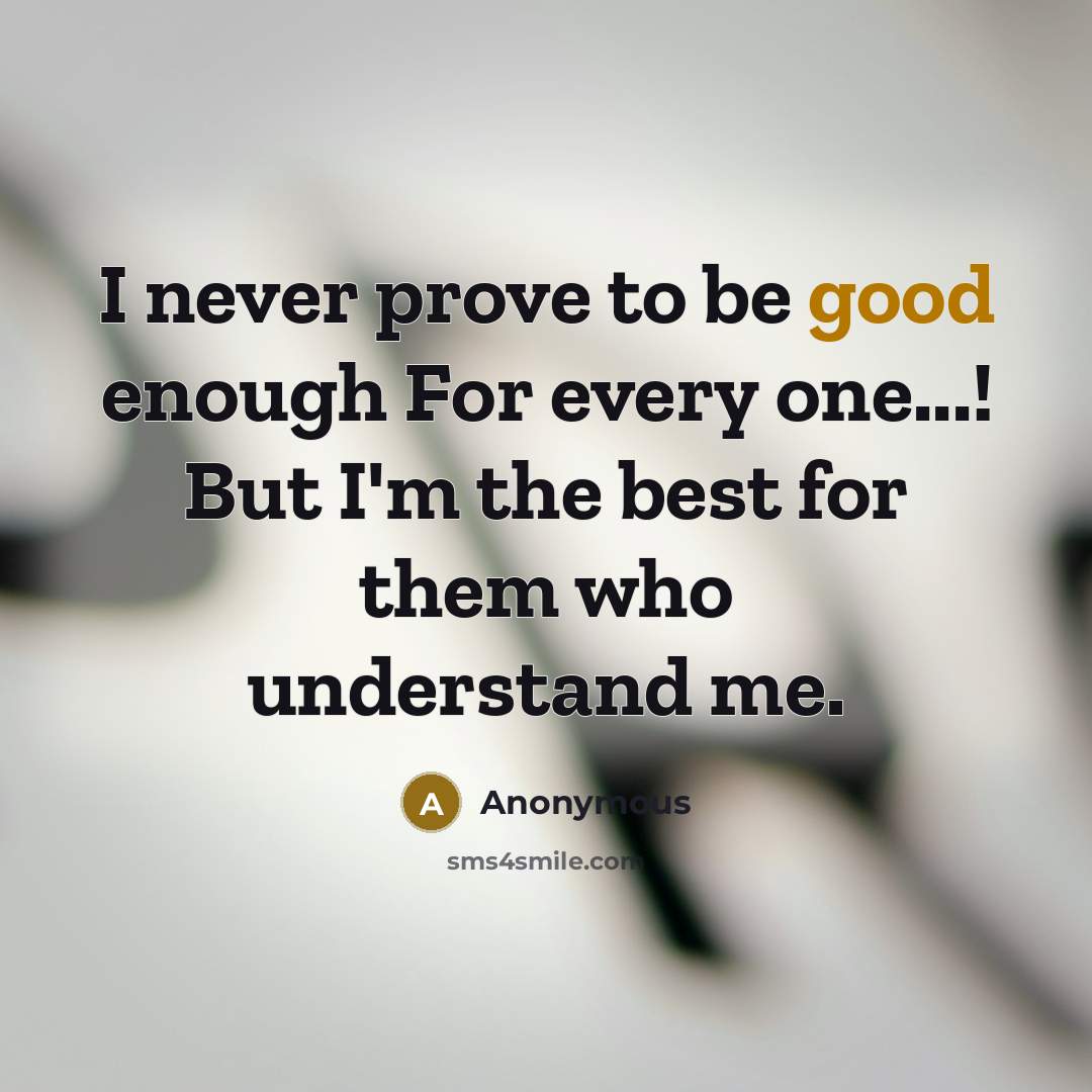“I never prove to be good enough For every one...! But I'm the best for them who understand me.” quote by Anonymous